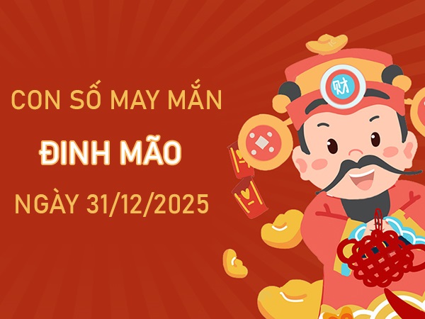 Đầu tư sinh lời với số may mắn tuổi Đinh Mão 31/12/2025